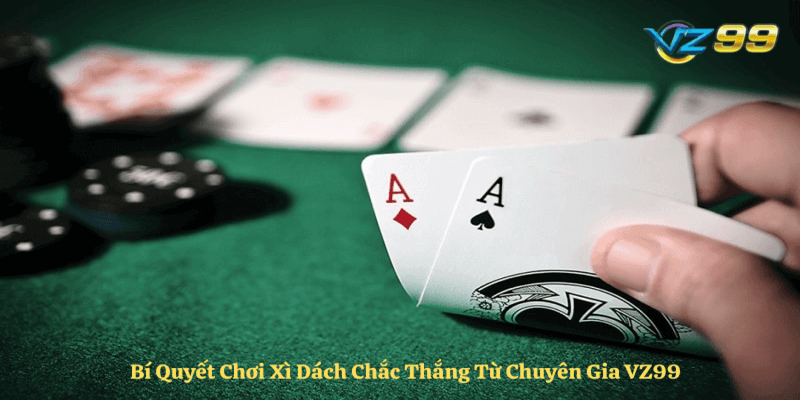 Bí kíp chơi xì dách chắc thắng cùng chuyên gia vz99